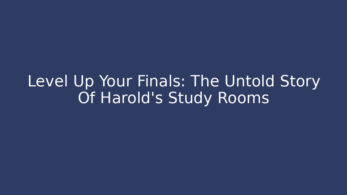 Level Up Your Finals: The Untold Story Of Harold's Study Rooms