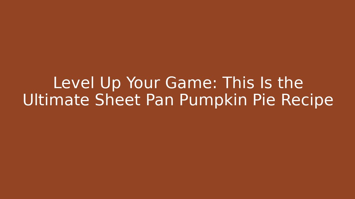 Level Up Your Game: This Is the Ultimate Sheet Pan Pumpkin Pie Recipe