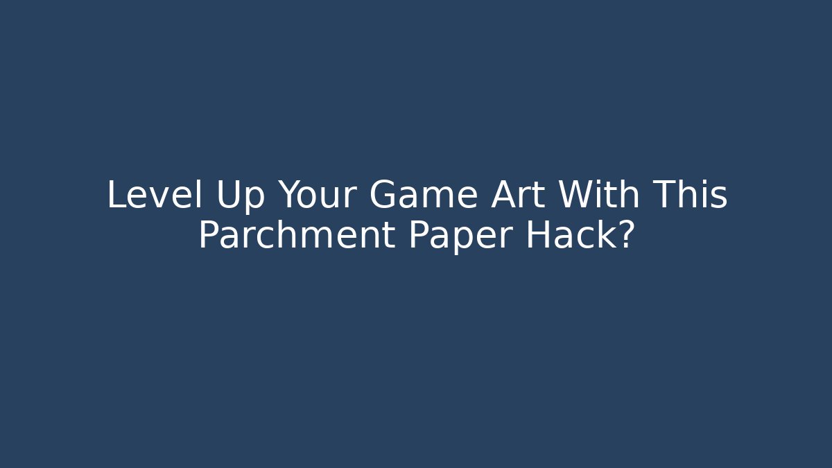 Level Up Your Game Art With This Parchment Paper Hack?