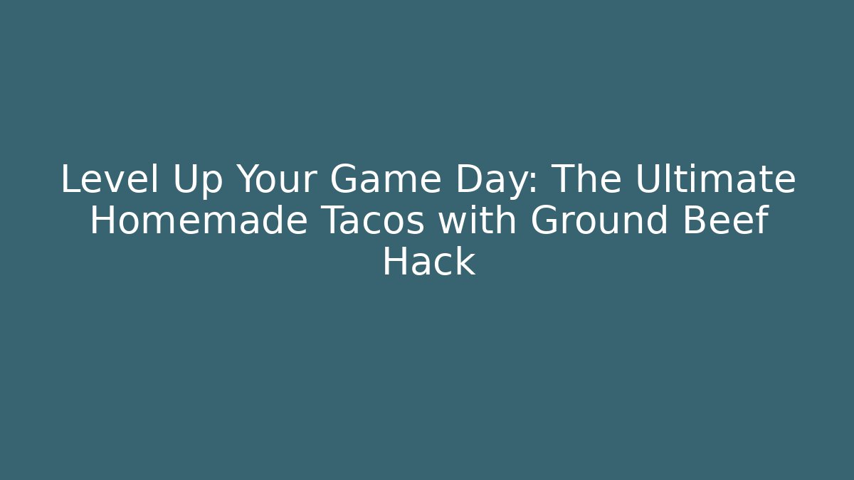 Level Up Your Game Day: The Ultimate Homemade Tacos with Ground Beef Hack