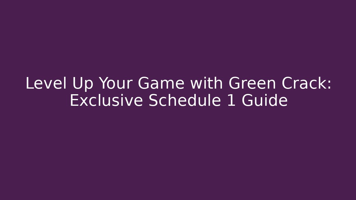 Level Up Your Game with Green Crack: Exclusive Schedule 1 Guide