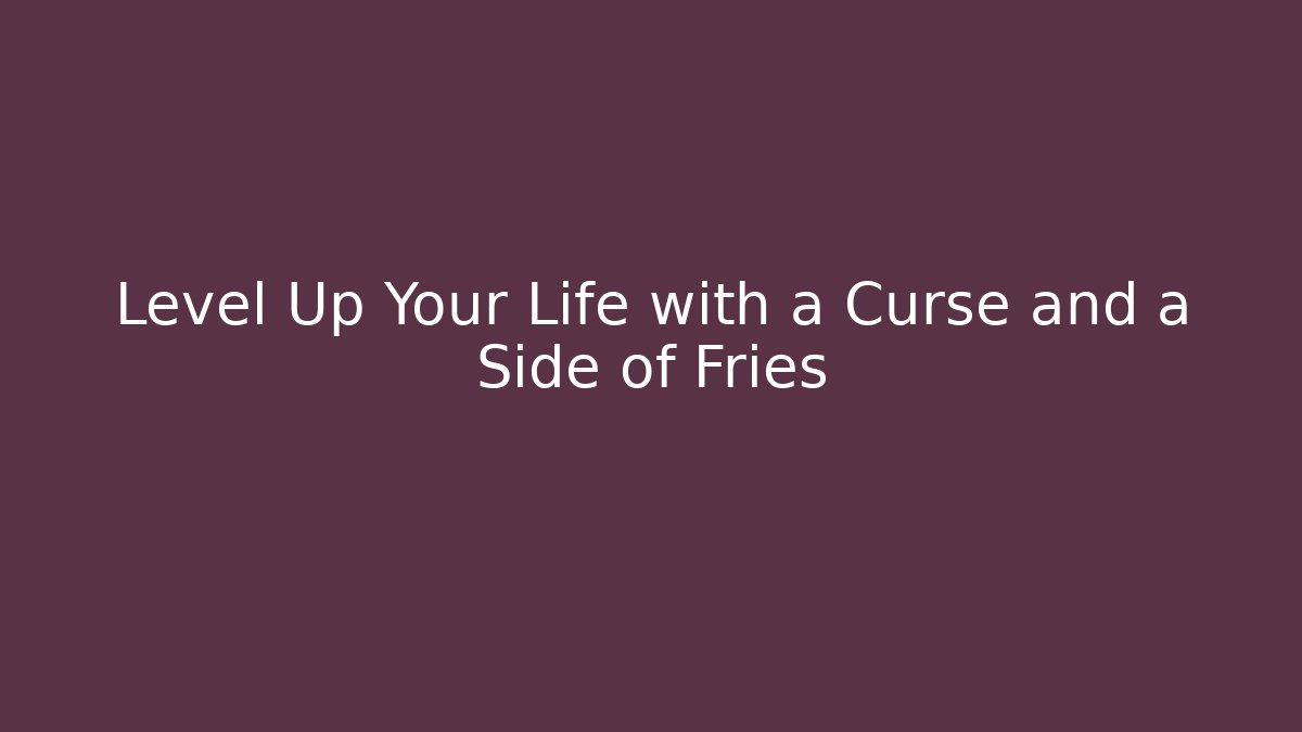 Level Up Your Life with a Curse and a Side of Fries
