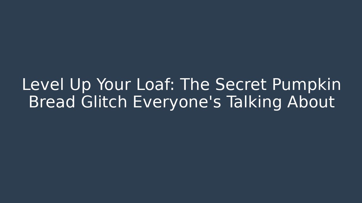 Level Up Your Loaf: The Secret Pumpkin Bread Glitch Everyone’s Talking About