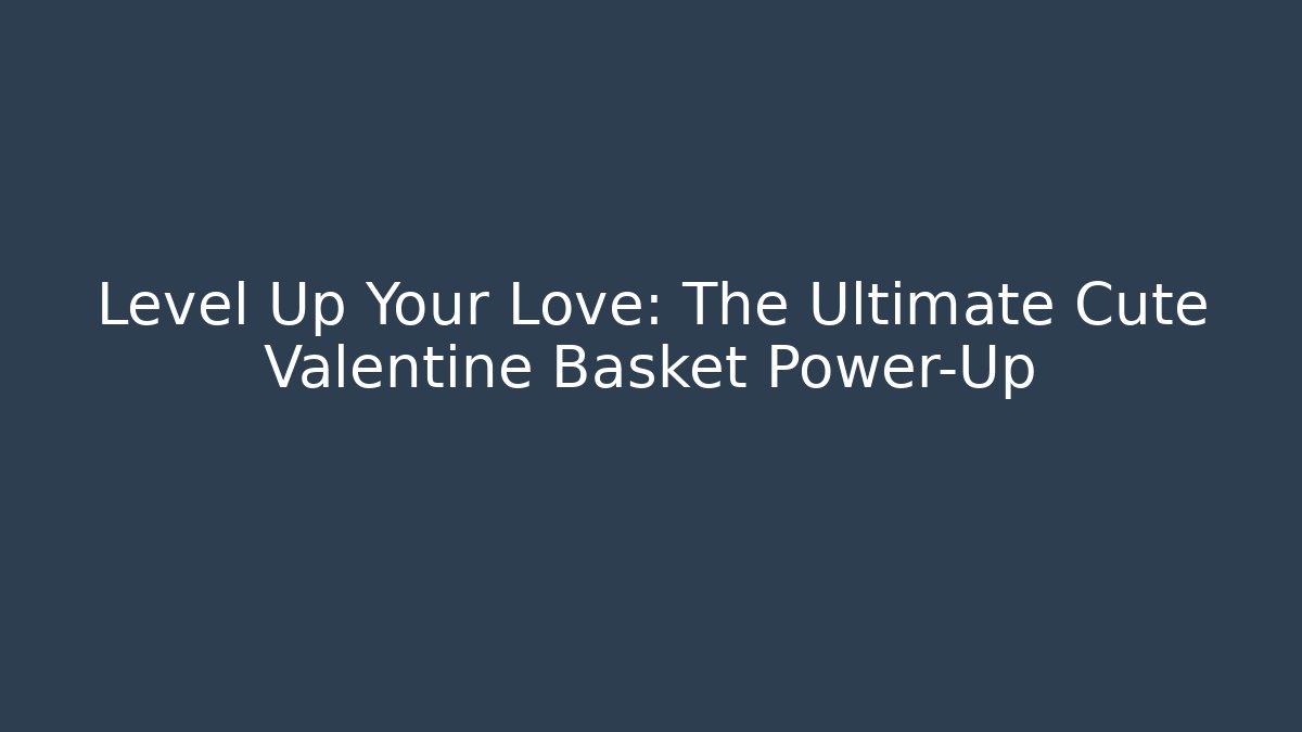Level Up Your Love: The Ultimate Cute Valentine Basket Power-Up