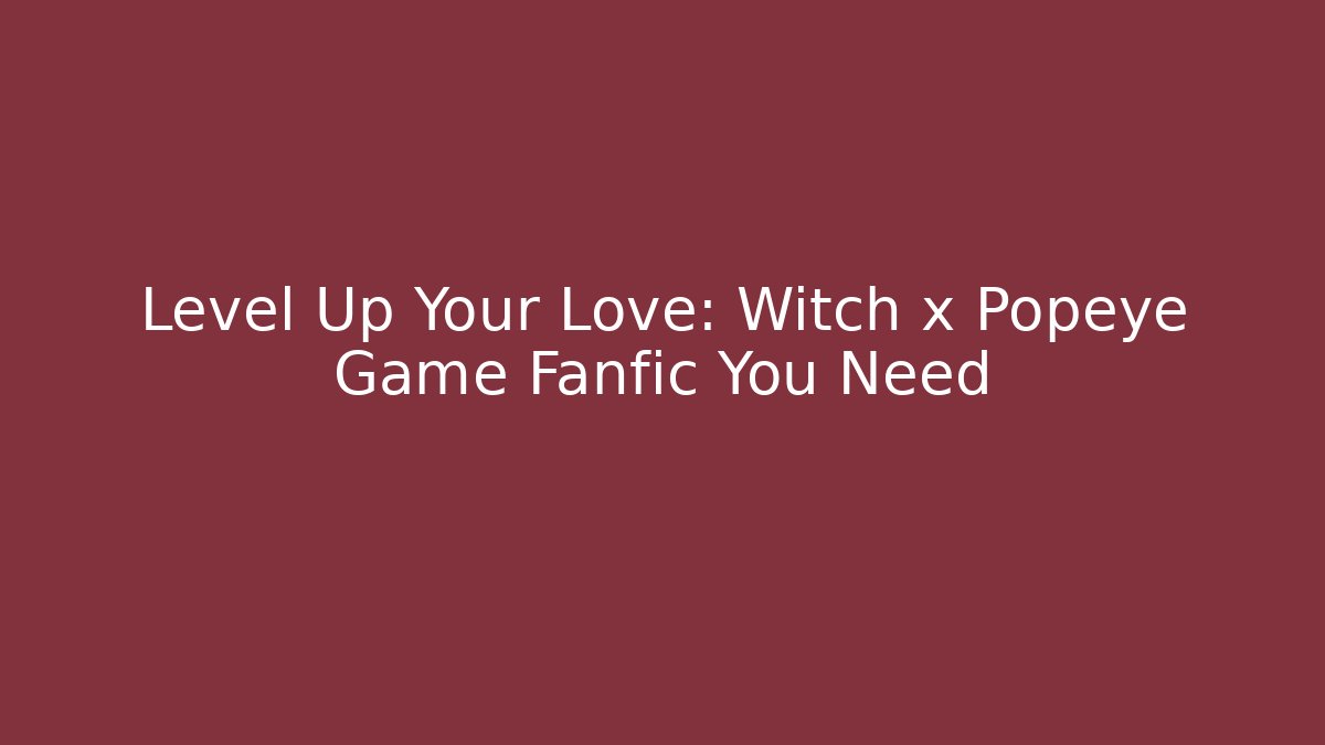 Level Up Your Love: Witch x Popeye Game Fanfic You Need