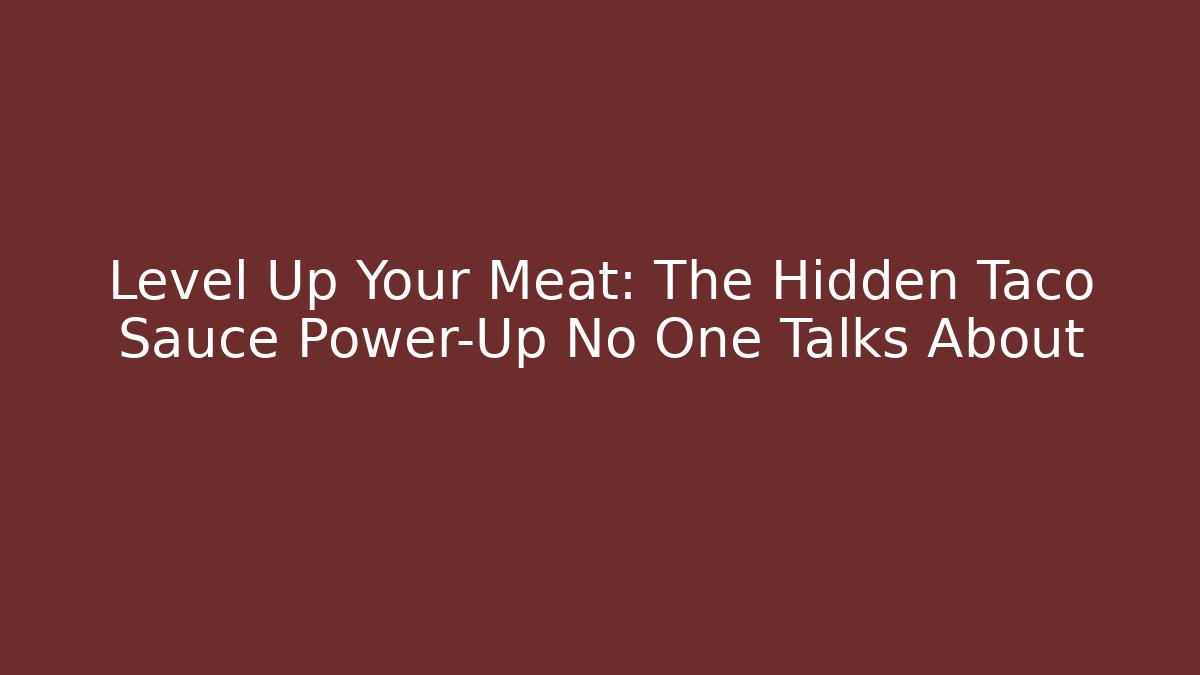 Level Up Your Meat: The Hidden Taco Sauce Power-Up No One Talks About