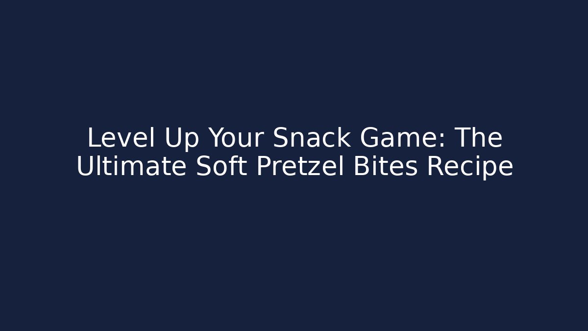 Level Up Your Snack Game: The Ultimate Soft Pretzel Bites Recipe