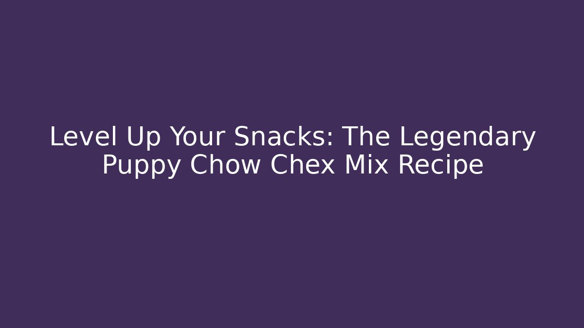 Level Up Your Snacks: The Legendary Puppy Chow Chex Mix Recipe