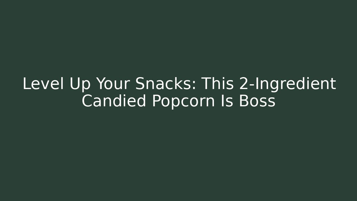 Level Up Your Snacks: This 2-Ingredient Candied Popcorn Is Boss