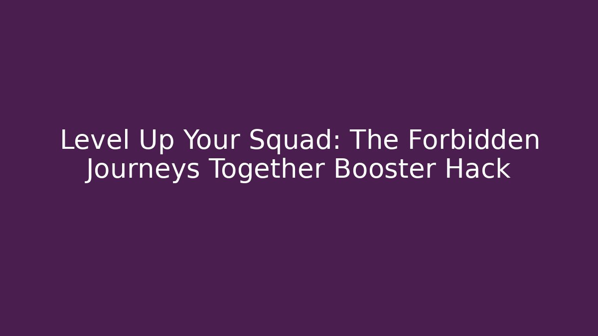 Level Up Your Squad: The Forbidden Journeys Together Booster Hack
