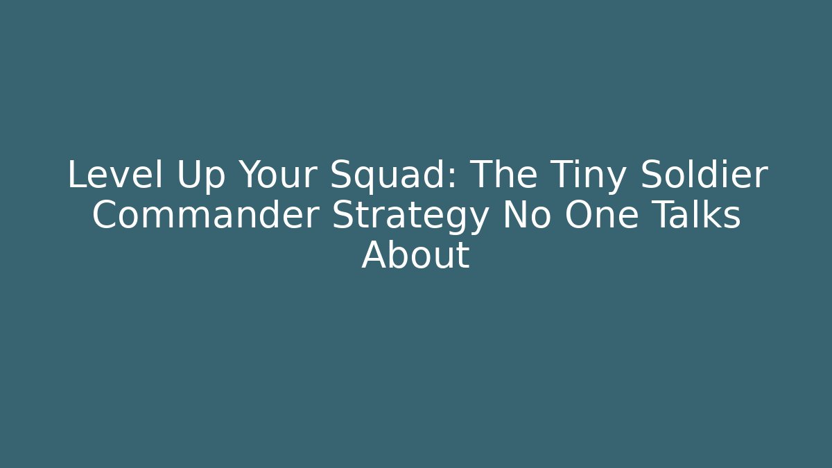Level Up Your Squad: The Tiny Soldier Commander Strategy No One Talks About - NADclinic