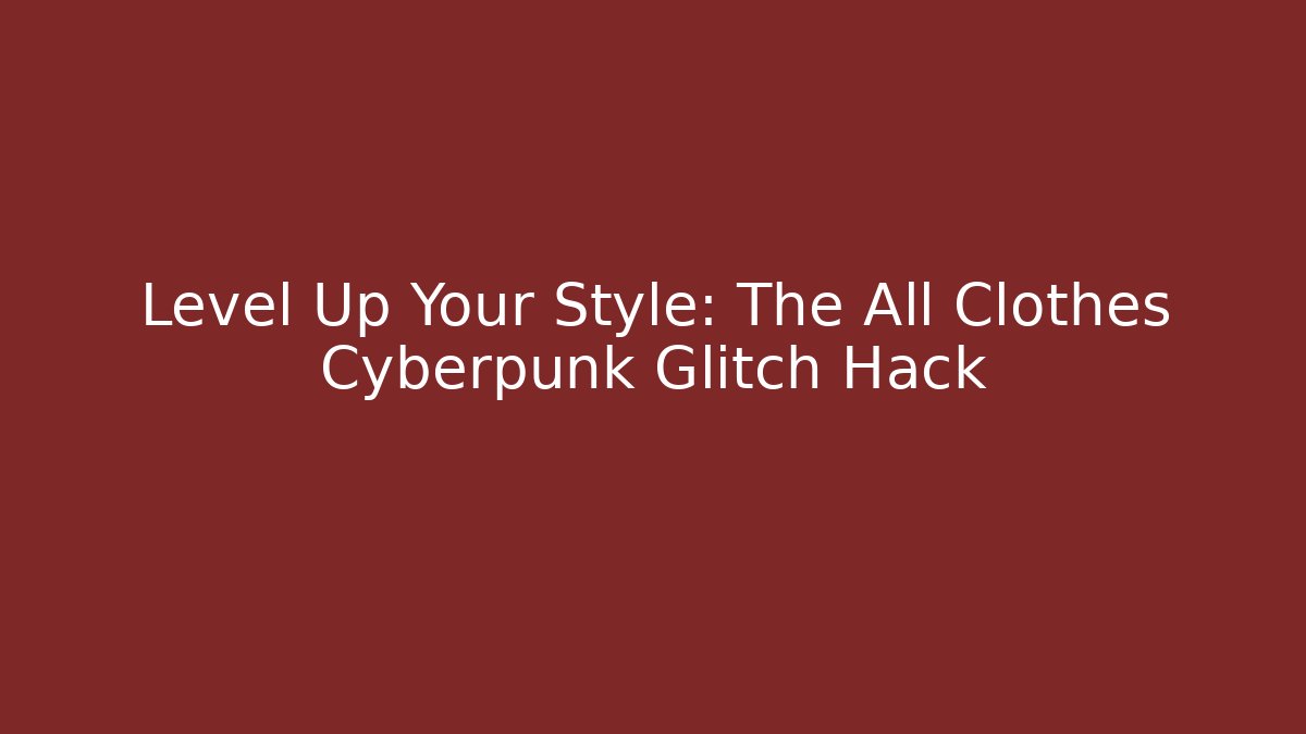 Level Up Your Style: The All Clothes Cyberpunk Glitch Hack