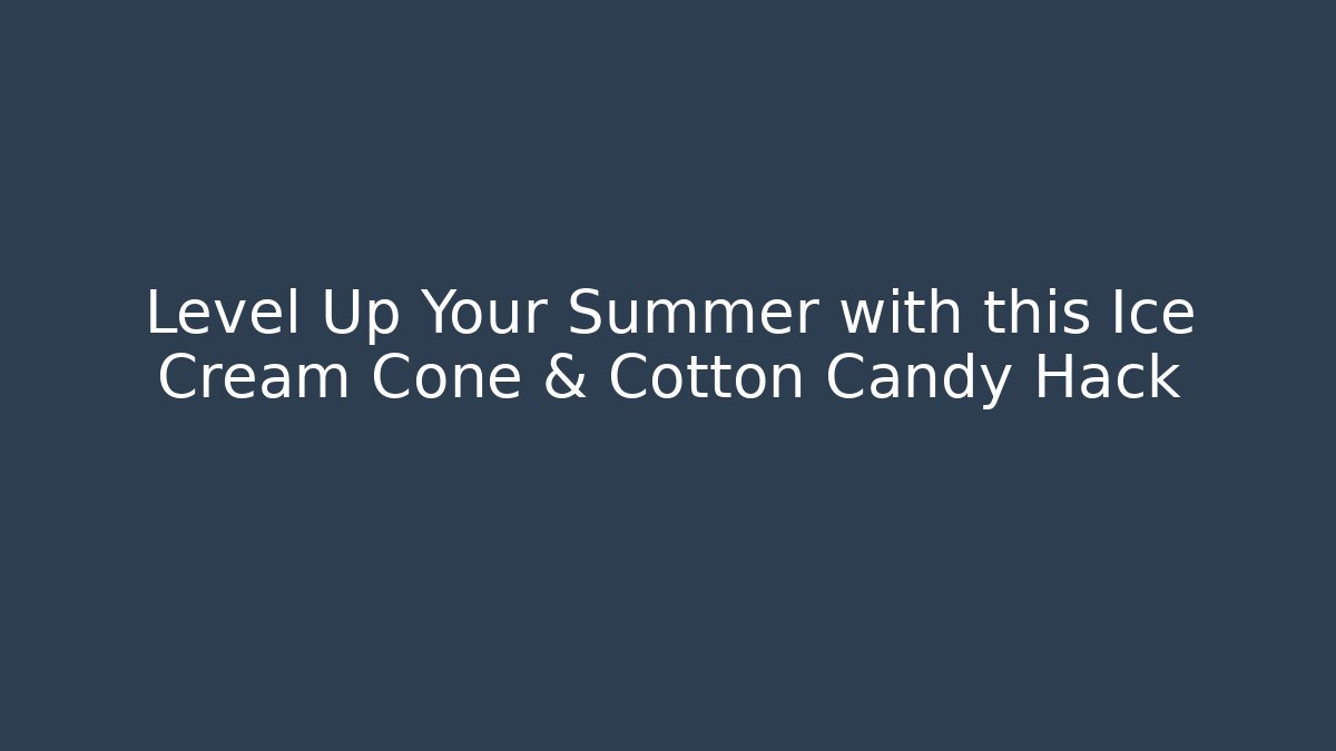 Level Up Your Summer with this Ice Cream Cone & Cotton Candy Hack