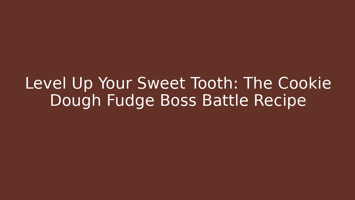Level Up Your Sweet Tooth: The Cookie Dough Fudge Boss Battle Recipe