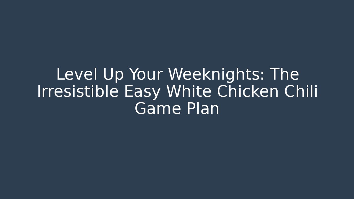 Level Up Your Weeknights: The Irresistible Easy White Chicken Chili Game Plan