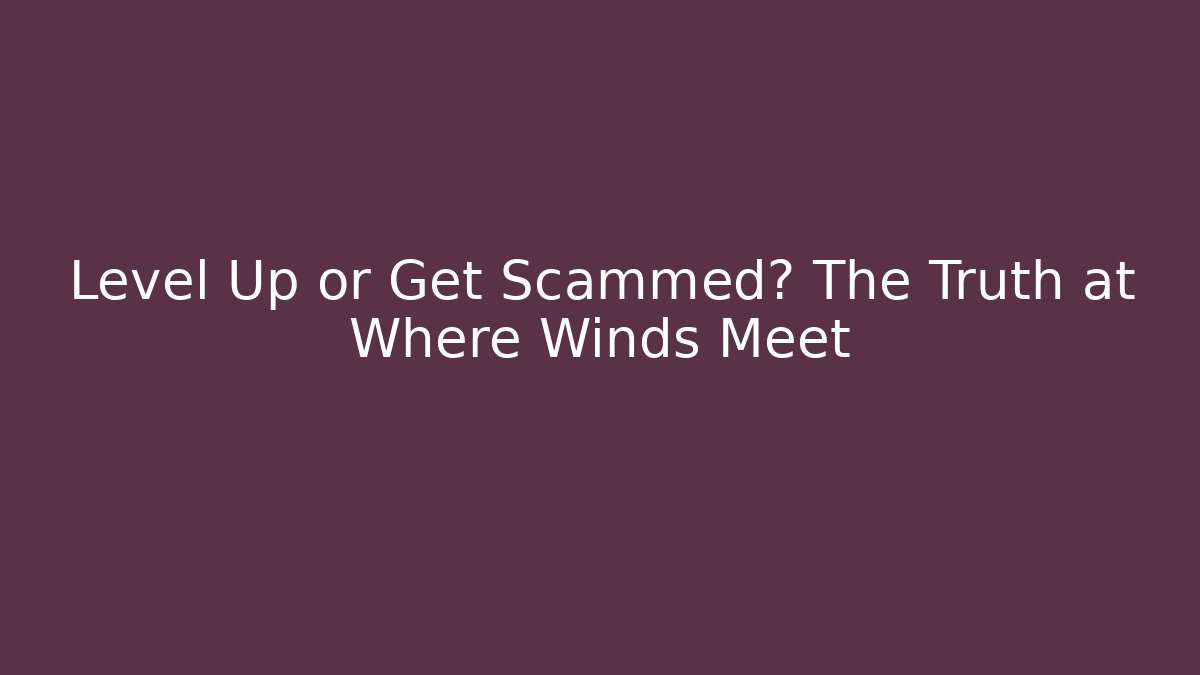 Level Up or Get Scammed? The Truth at Where Winds Meet