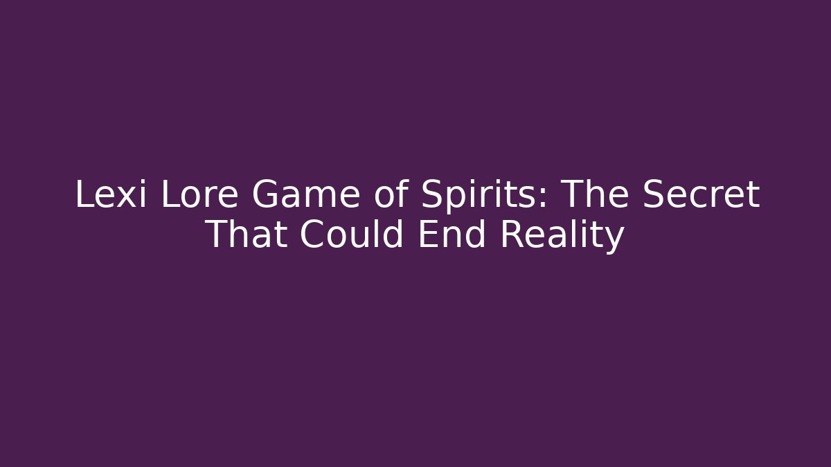 Lexi Lore Game of Spirits: The Secret That Could End Reality