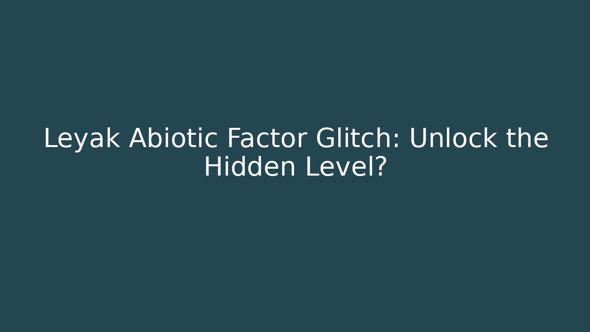 Leyak Abiotic Factor Glitch: Unlock the Hidden Level?