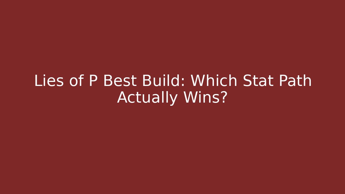 Lies of P Best Build: Which Stat Path Actually Wins?
