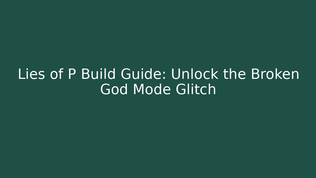 Lies of P Build Guide: Unlock the Broken God Mode Glitch