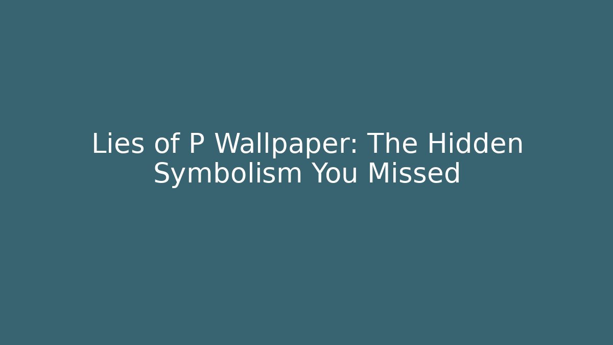 Lies of P Wallpaper: The Hidden Symbolism You Missed