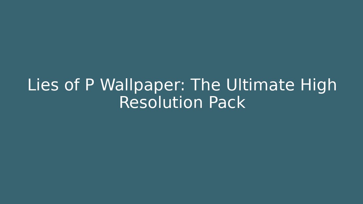 Lies of P Wallpaper: The Ultimate High Resolution Pack
