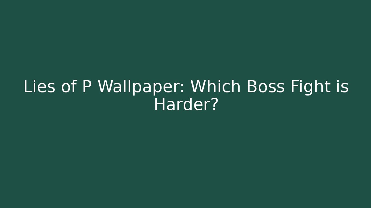 Lies of P Wallpaper: Which Boss Fight is Harder?