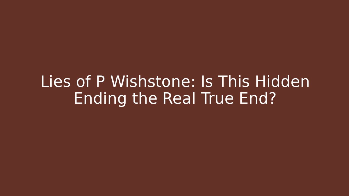 Lies of P Wishstone: Is This Hidden Ending the Real True End?