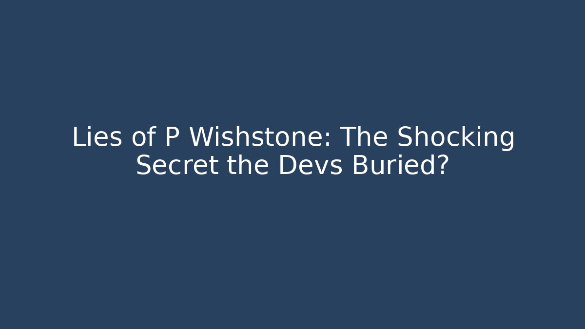 Lies of P Wishstone: The Shocking Secret the Devs Buried?