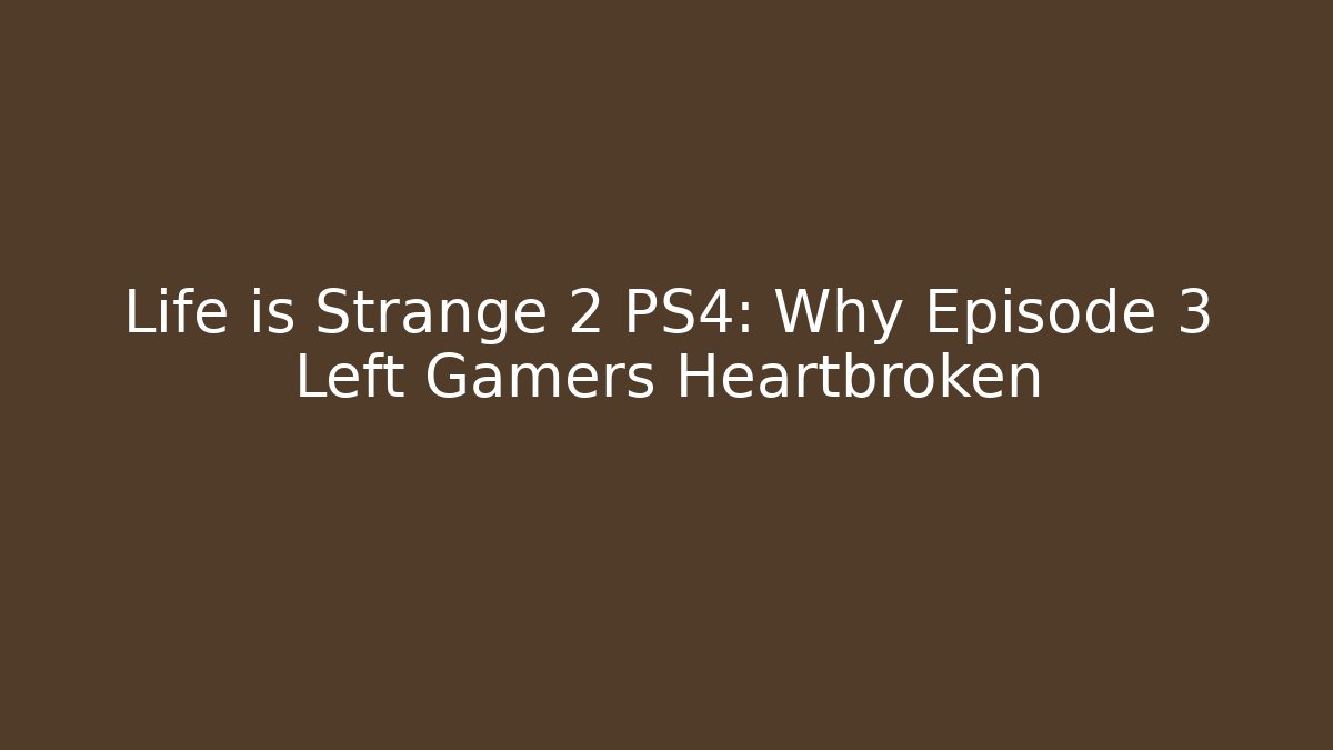 Life is Strange 2 PS4: Why Episode 3 Left Gamers Heartbroken