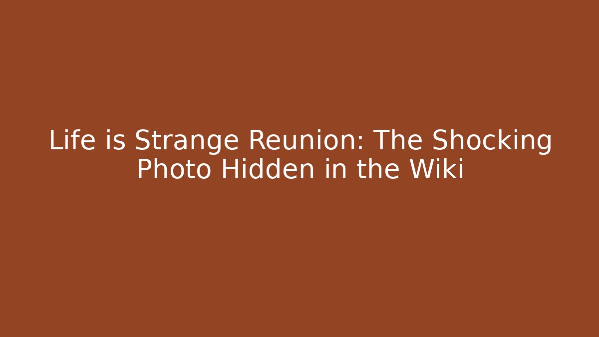 Life is Strange Reunion: The Shocking Photo Hidden in the Wiki