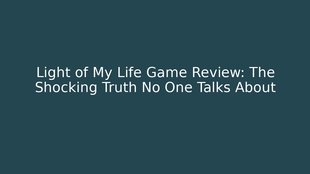 Light of My Life Game Review: The Shocking Truth No One Talks About