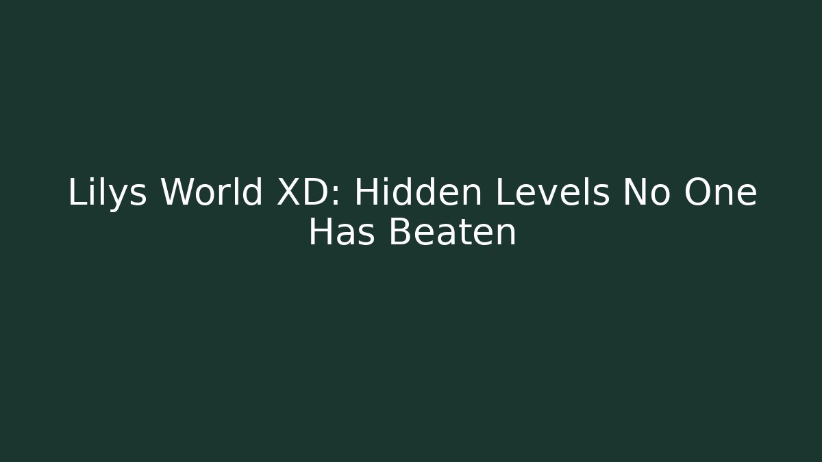 Lilys World XD: Hidden Levels No One Has Beaten