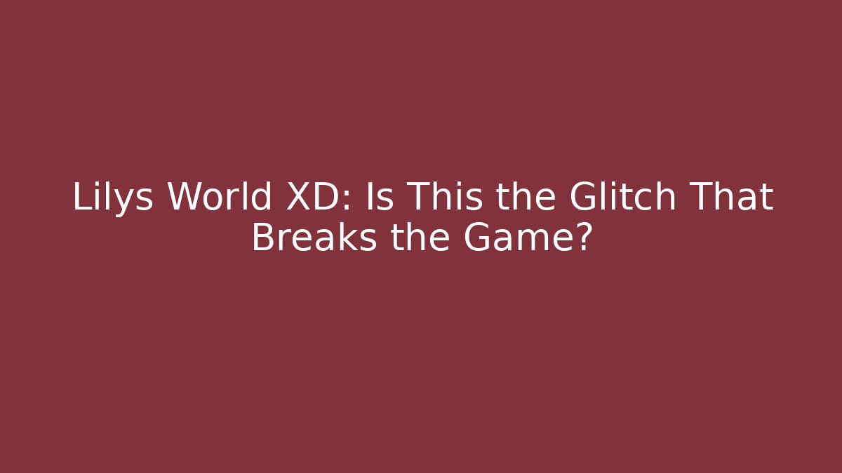 Lilys World XD: Is This the Glitch That Breaks the Game?