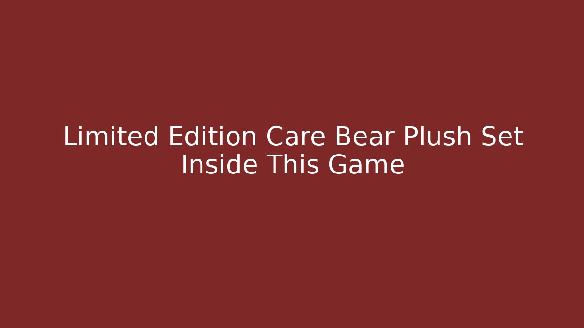 Limited Edition Care Bear Plush Set Inside This Game - NADclinic