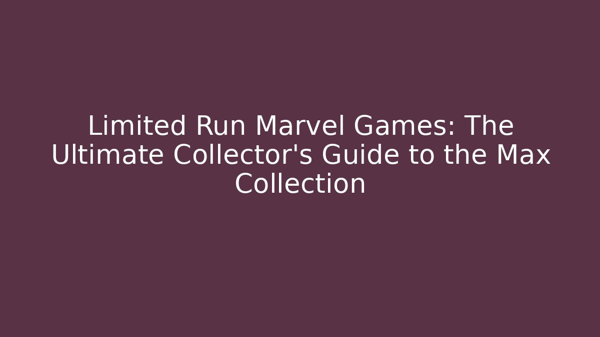 Limited Run Marvel Games: The Ultimate Collector's Guide to the Max Collection