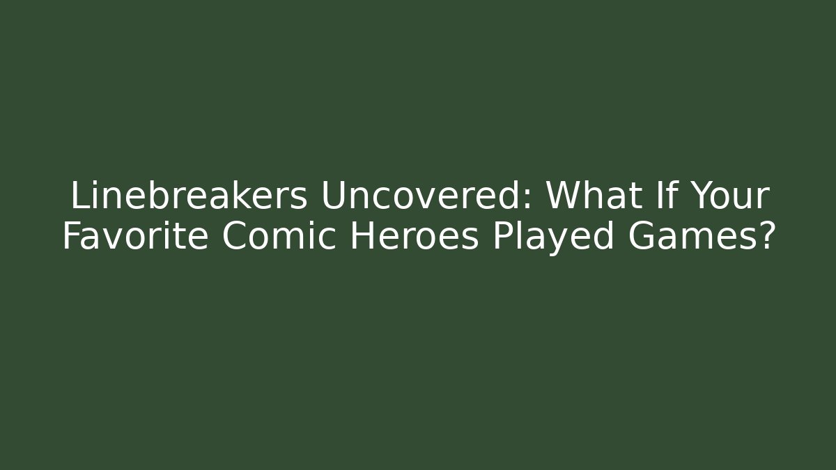 Linebreakers Uncovered: What If Your Favorite Comic Heroes Played Games?