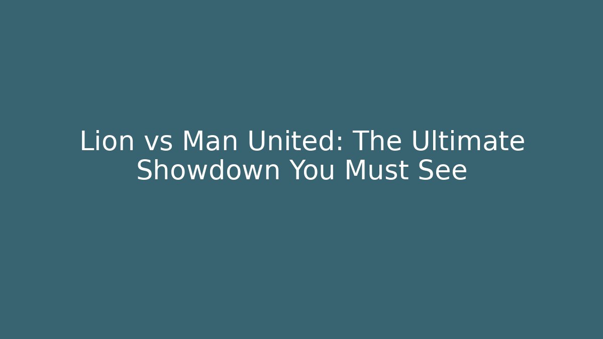 Lion vs Man United: The Ultimate Showdown You Must See