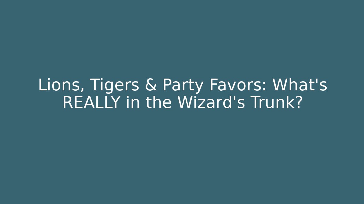Lions, Tigers & Party Favors: What's REALLY in the Wizard's Trunk?