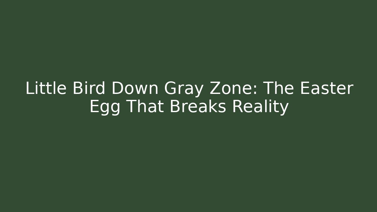 Little Bird Down Gray Zone: The Easter Egg That Breaks Reality - NADclinic