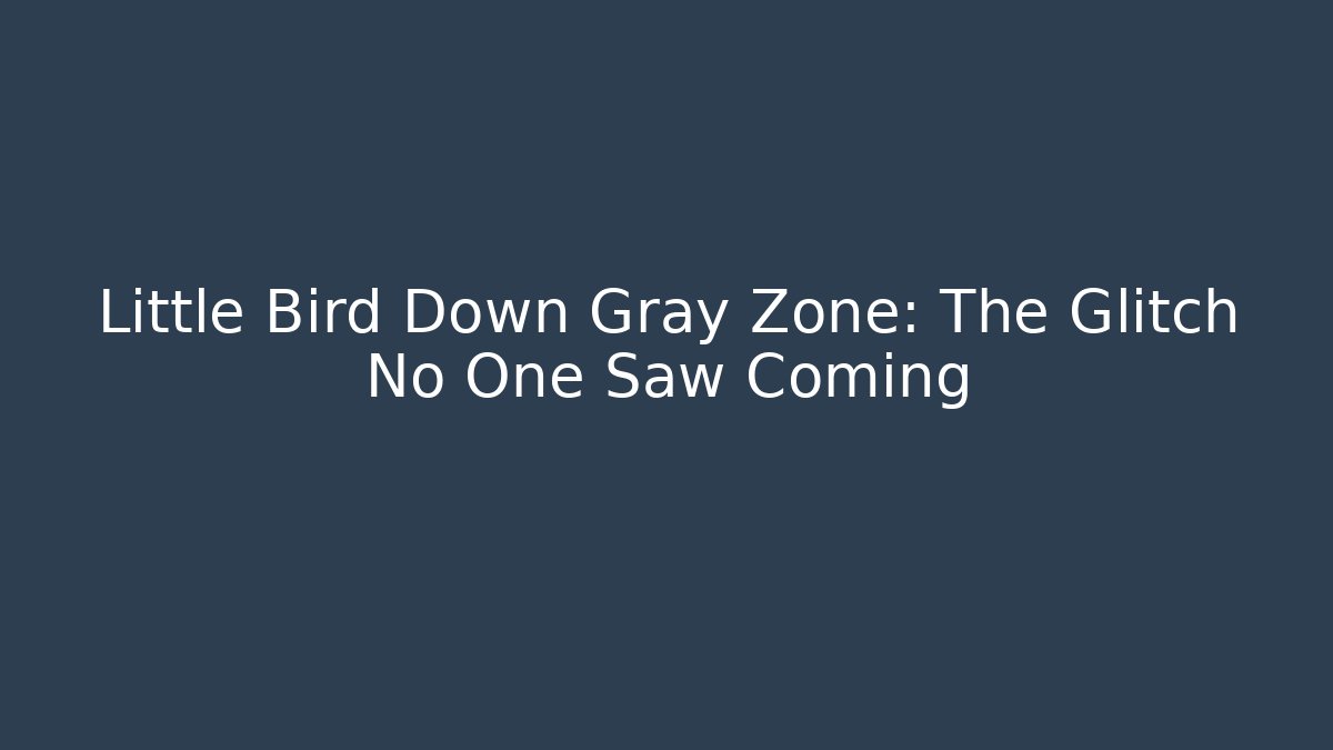 Little Bird Down Gray Zone: The Glitch No One Saw Coming