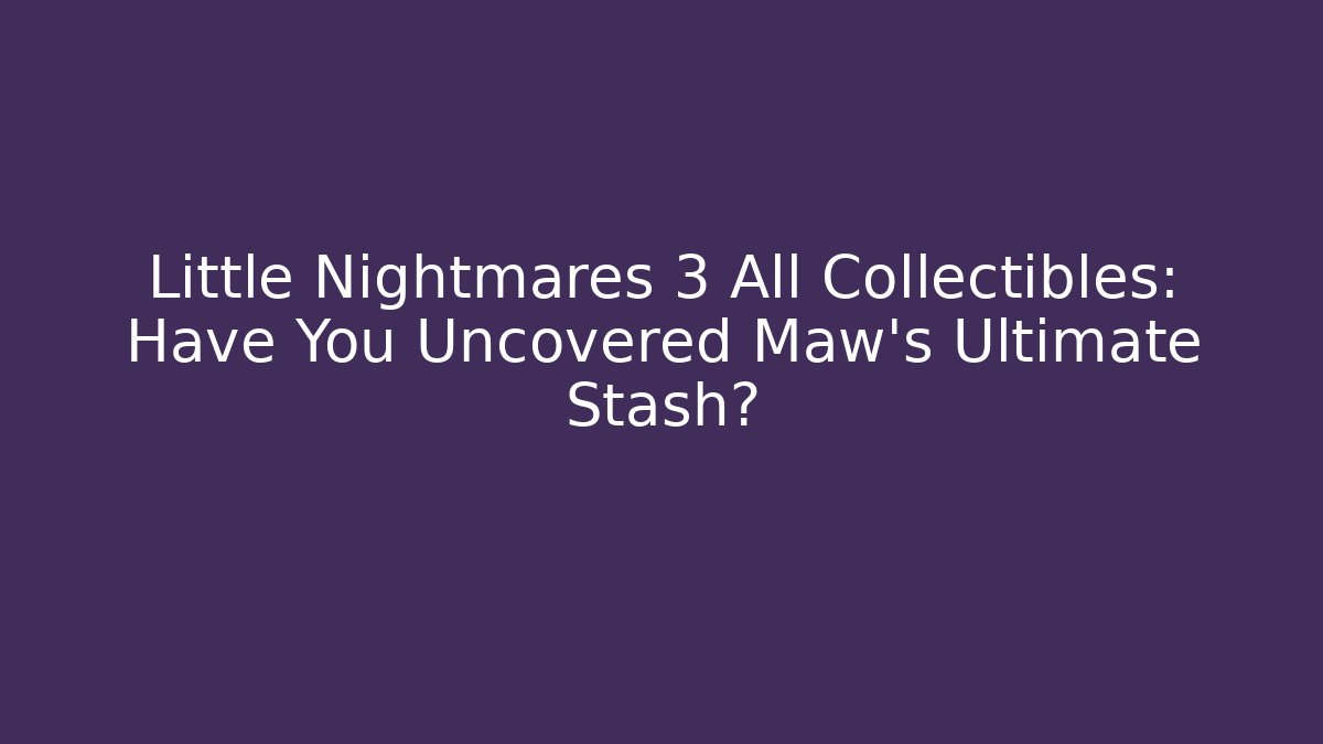 Little Nightmares 3 All Collectibles: Have You Uncovered Maw’s Ultimate Stash?