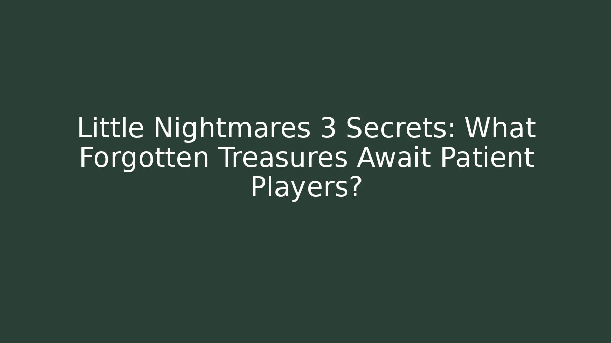 Little Nightmares 3 Secrets: What Forgotten Treasures Await Patient Players?