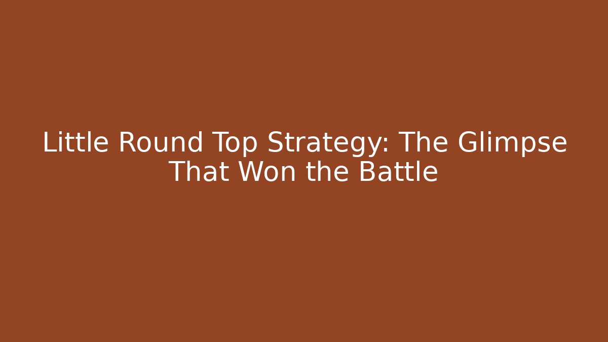 Little Round Top Strategy: The Glimpse That Won the Battle - NADclinic