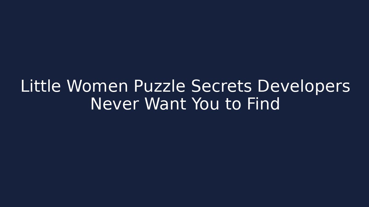 Little Women Puzzle Secrets Developers Never Want You to Find