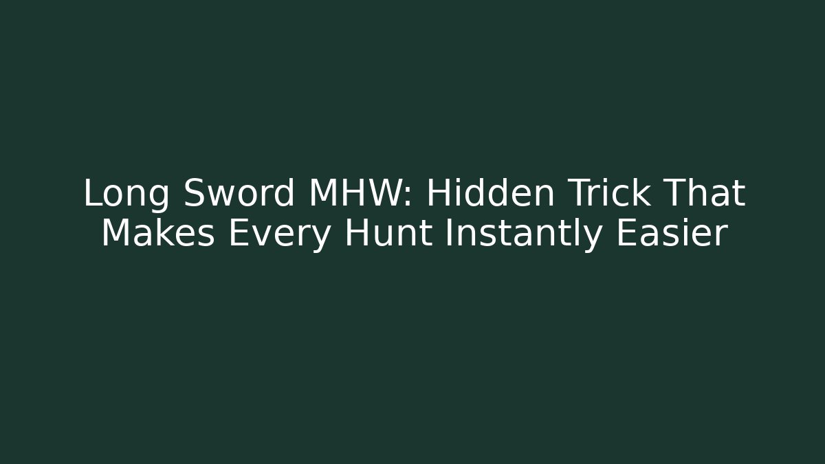 Long Sword MHW: Hidden Trick That Makes Every Hunt Instantly Easier