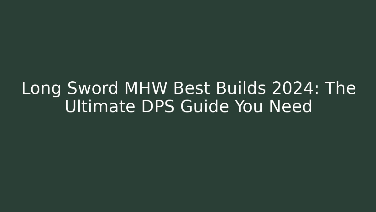 Long Sword MHW Best Builds 2024: The Ultimate DPS Guide You Need