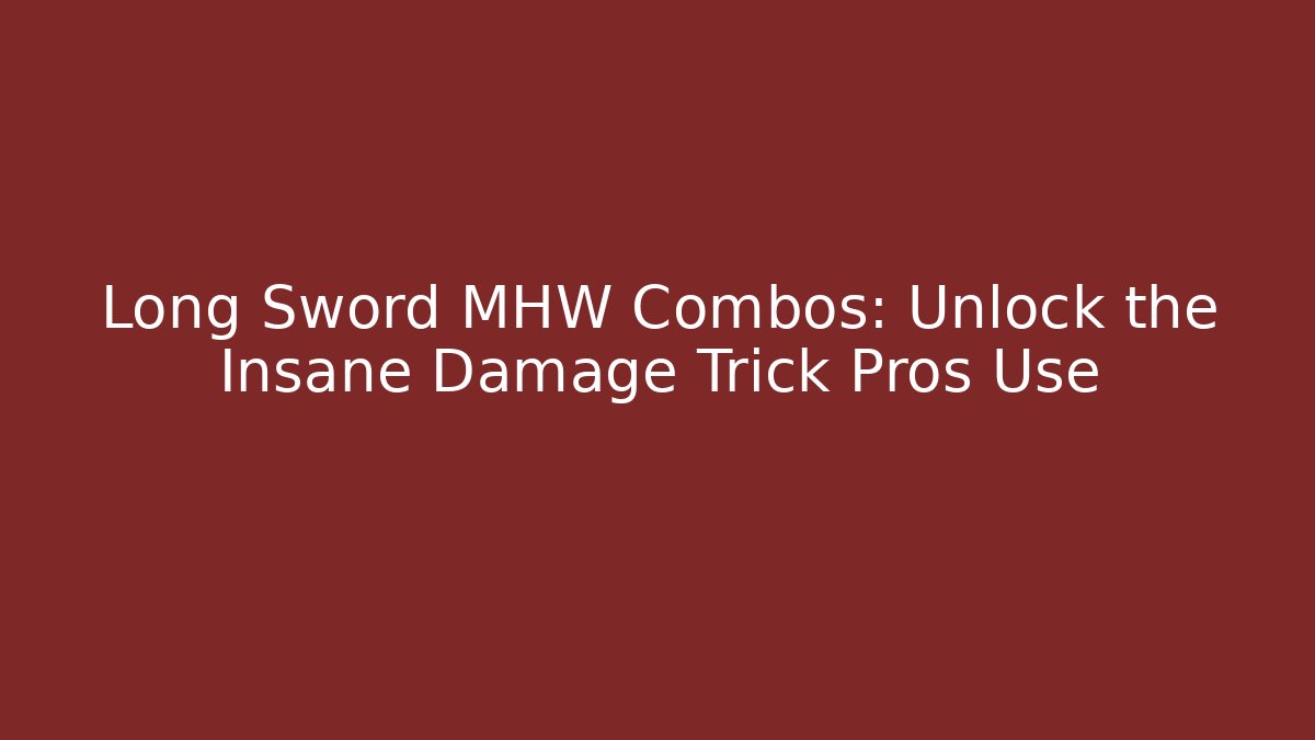 Long Sword MHW Combos: Unlock the Insane Damage Trick Pros Use