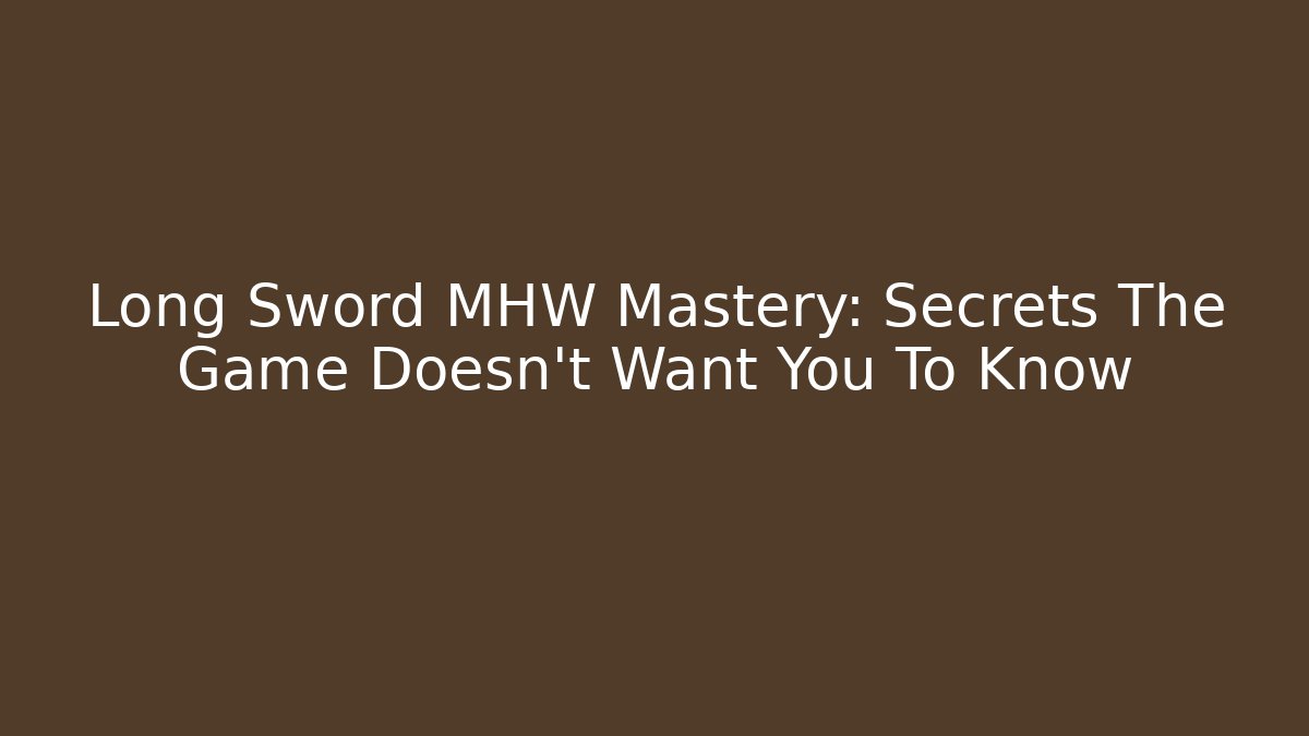 Long Sword MHW Mastery: Secrets The Game Doesn't Want You To Know - NADclinic