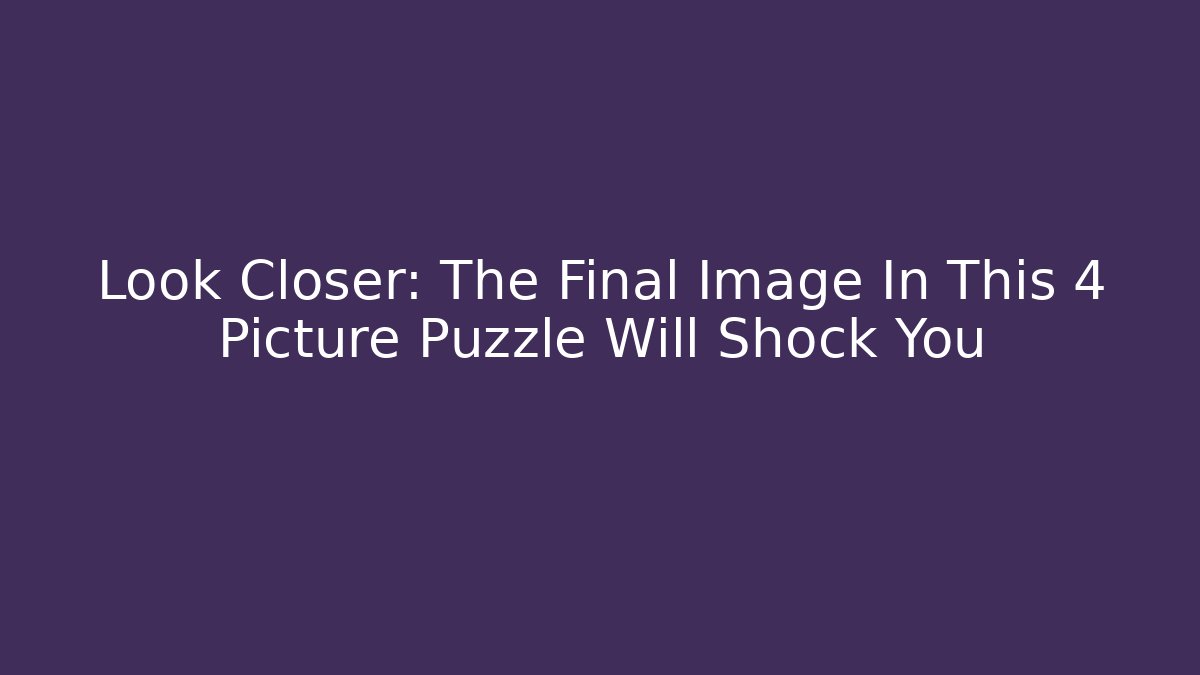 Look Closer: The Final Image In This 4 Picture Puzzle Will Shock You